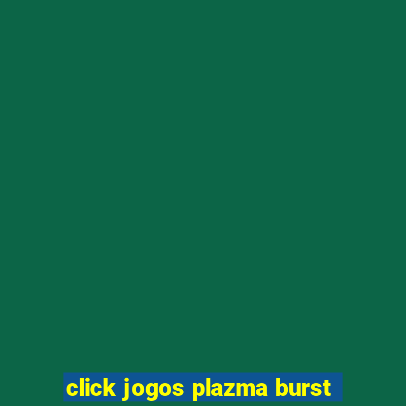 click jogos plazma burst